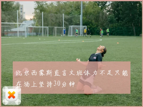 比尔西蒙斯直言文班体力不足只能在场上坚持30分钟