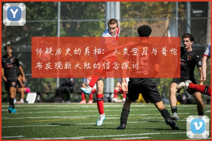 怀疑历史的真相：人类登月与哥伦布发现新大陆的信念探讨