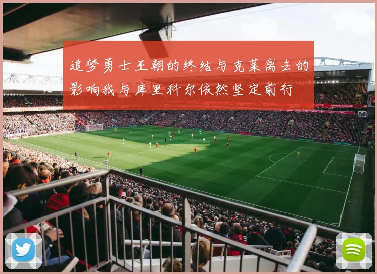 追梦勇士王朝的终结与克莱离去的影响我与库里科尔依然坚定前行