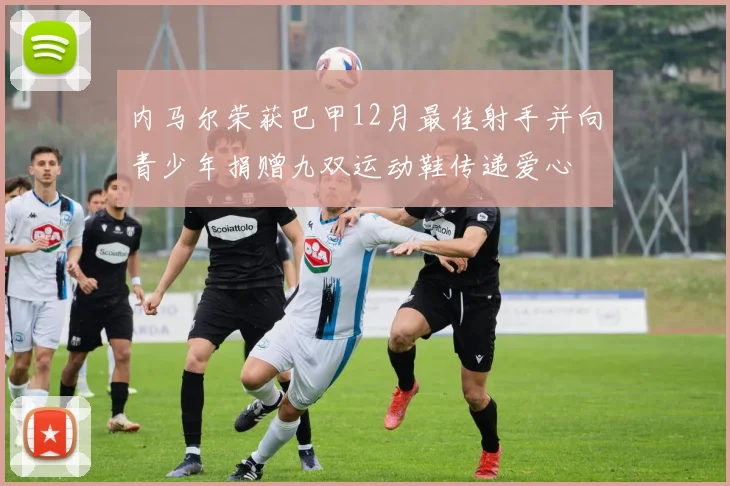 内马尔荣获巴甲12月最佳射手并向青少年捐赠九双运动鞋传递爱心