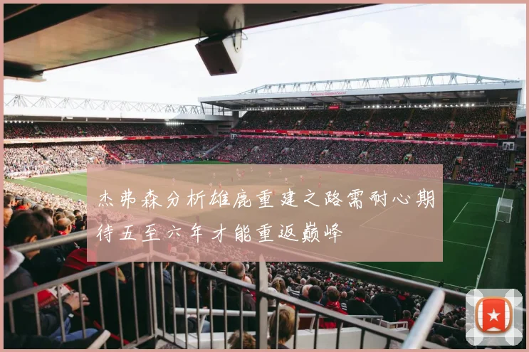 杰弗森分析雄鹿重建之路需耐心期待五至六年才能重返巅峰