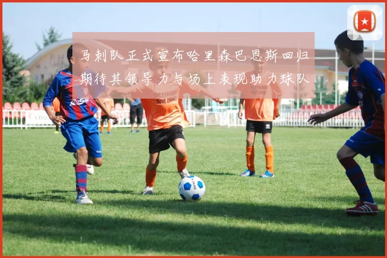 马刺队正式宣布哈里森巴恩斯回归期待其领导力与场上表现助力球队