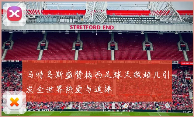马特乌斯盛赞梅西足球天赋超凡引发全世界热爱与追捧