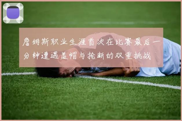 詹姆斯职业生涯首次在比赛最后一分钟遭遇盖帽与抢断的双重挑战