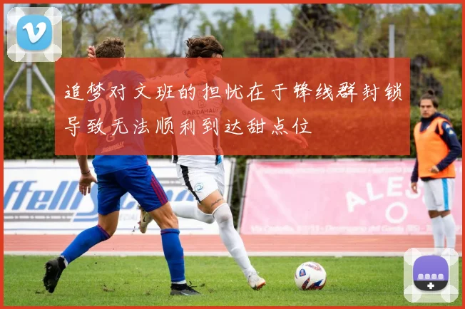 追梦对文班的担忧在于锋线群封锁导致无法顺利到达甜点位