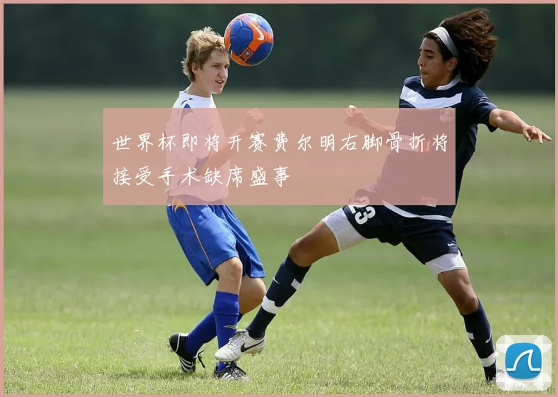 世界杯即将开赛费尔明右脚骨折将接受手术缺席盛事